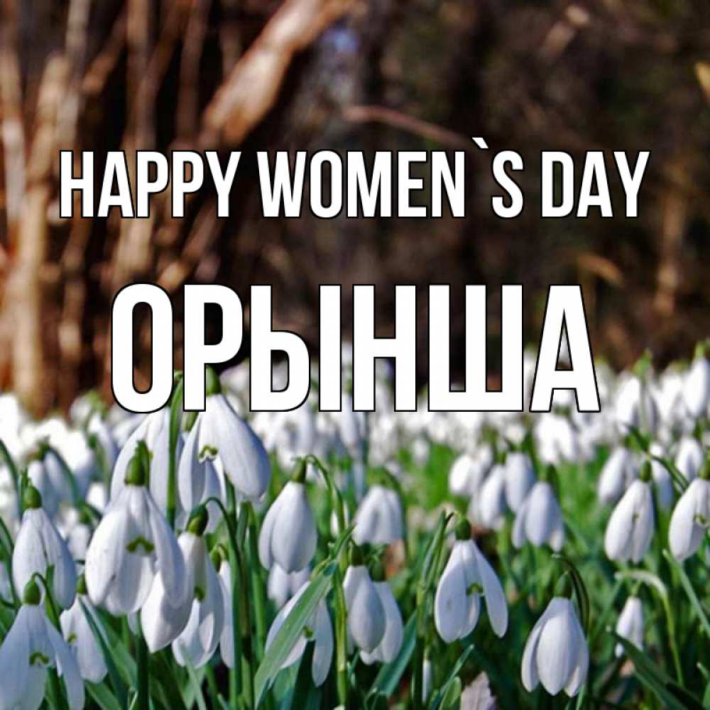 Greetings card с именем, ОРЫНША happy women`s day с подснежниками 1 Greetings with text for free download 